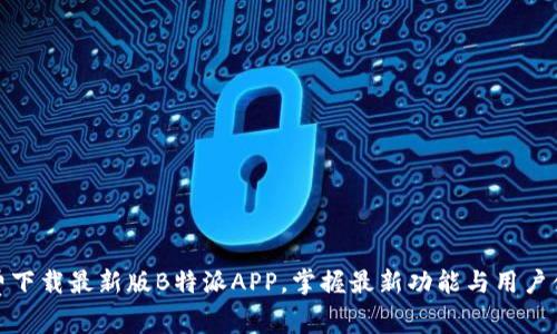 免费下载最新版B特派APP,掌握最新功能与用户体验