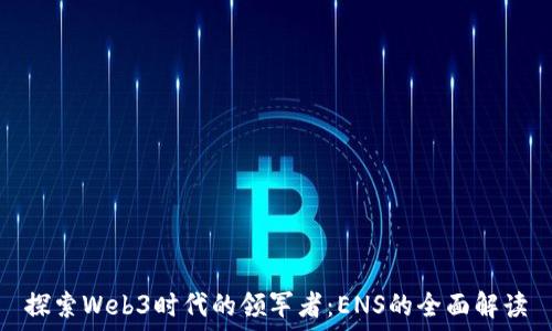 探索Web3时代的领军者:ENS的全面解读