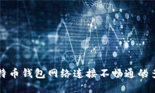 解决比特币钱包网络连接不畅通的多种方法