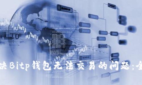 如何解决Bitp钱包无法交易的问题：全面指南