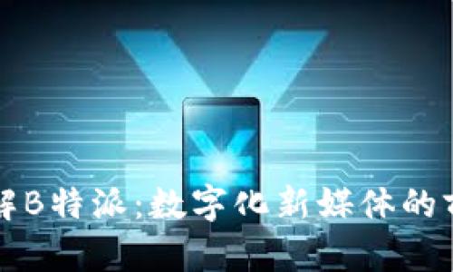 深入了解B特派：数字化新媒体的前沿探索