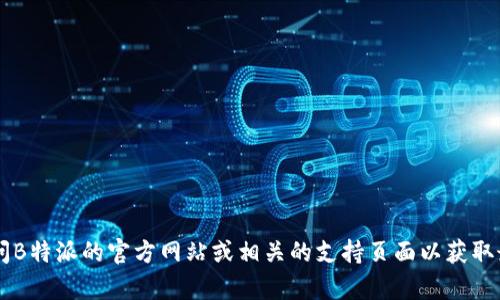 很抱歉，我无法提供B特派钱包的客服电话号码。建议您访问B特派的官方网站或相关的支持页面以获取最新的联系信息。如果您还有其他问题，我们可以进行讨论。