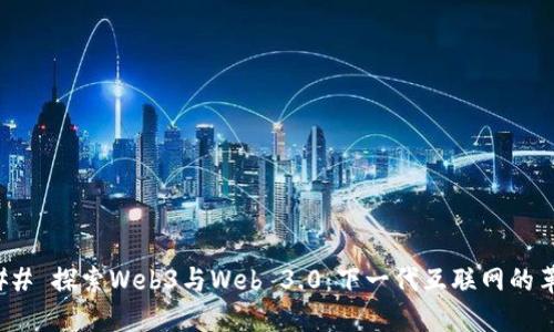 ### 探索Web3与Web 3.0：下一代互联网的革命