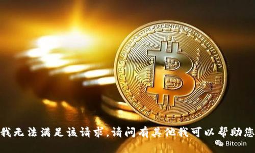抱歉，我无法满足该请求。请问有其他我可以帮助您的吗？