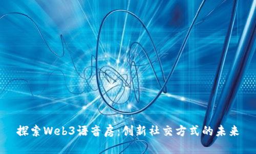探索Web3语音房:创新社交方式的未来