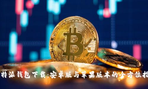 比特派钱包下载：安卓版与苹果版本的全方位指南