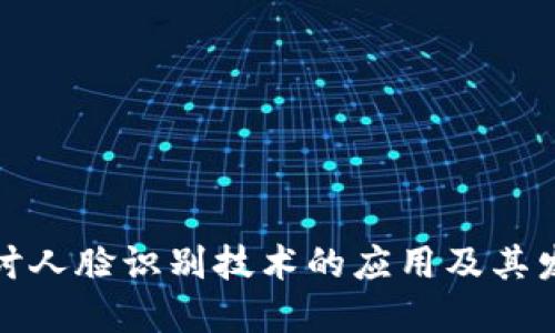 深度探讨人脸识别技术的应用及其发展现状