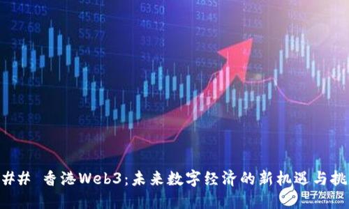 ### 香港Web3：未来数字经济的新机遇与挑战