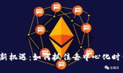 探索Web3的新机遇：如何抓住去中心化