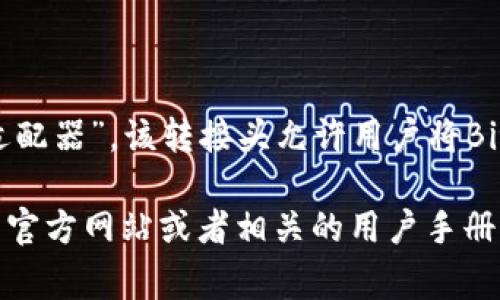 Bitpie刀锋的转接头通常被称为“Bitpie转接头”或“Bitpie刀锋适配器”。该转接头允许用户将Bitpie钱包与各种硬件或外围设备连接，以便于更好的操作和使用。

如果您需要更详细的信息、功能或者使用方法，建议访问Bitpie的官方网站或者相关的用户手册以获得更专业的说明。