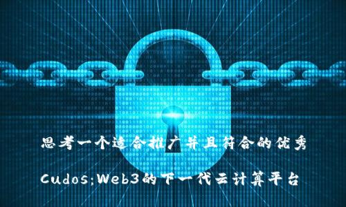 思考一个适合推广并且符合的优秀

Cudos：Web3的下一代云计算平台
