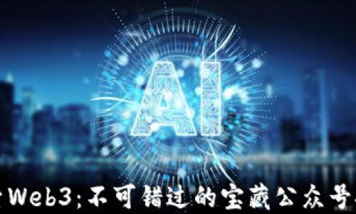 
探索Web3：不可错过的宝藏公众号推荐