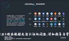 如何解决B特派视频无法认证的问题：