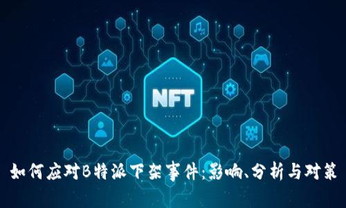 如何应对B特派下架事件：影响、分析与对策
