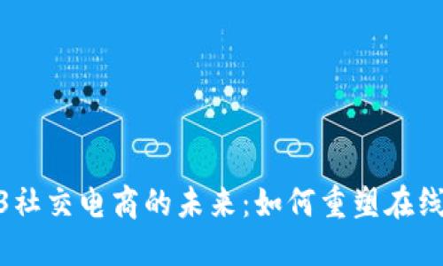 探索Web3社交电商的未来：如何重塑在线购物体验