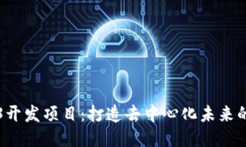 Web3开发项目:打造去中心化未来的指南