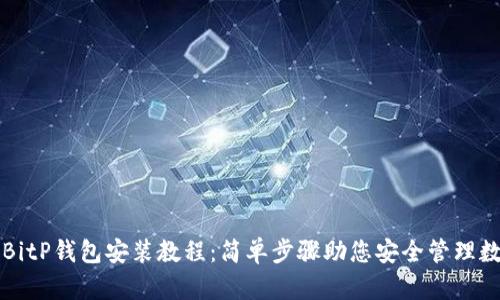 详细的BitP钱包安装教程：简单步骤助您安全管理数字资产