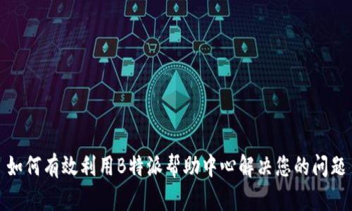 如何有效利用B特派帮助中心解决您的问题
