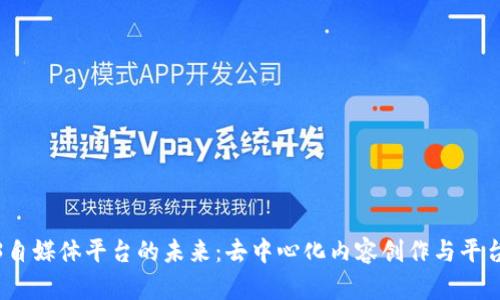 探索Web3自媒体平台的未来：去中心化内容创作与平台价值重构