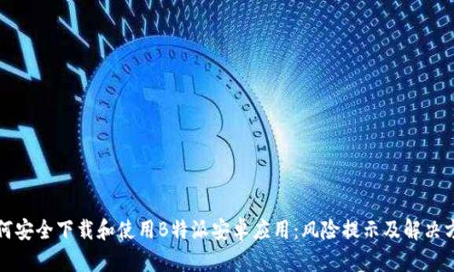 如何安全下载和使用B特派安卓应用:风险提示及解决方案