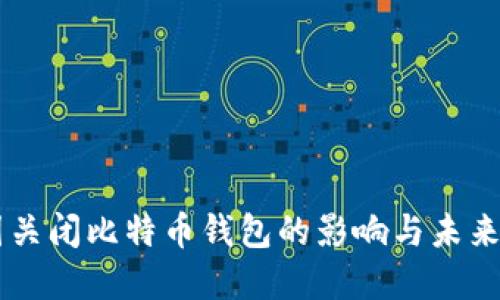 中国关闭比特币钱包的影响与未来展望
