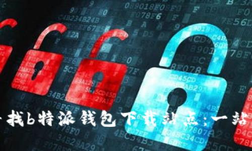 如何寻找b特派钱包下载站点:一站式指南