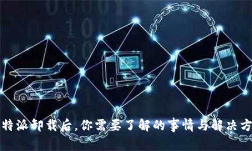 比特派卸载后，你需要了解的事情与解决方案
