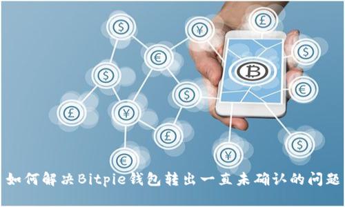 如何解决Bitpie钱包转出一直未确认的问题
