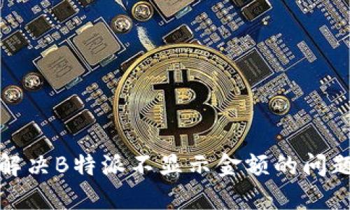 如何解决B特派不显示金额的问题详解