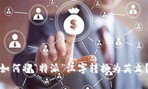 如何将“特派”汉字转换为英文?
