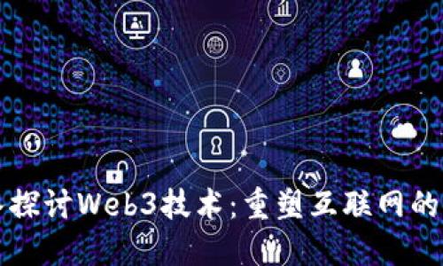 深入探讨Web3技术：重塑互联网的未来