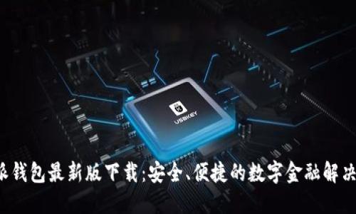 b特派钱包最新版下载：安全、便捷的数字金融解决方案