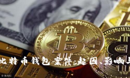 全面解析比特币钱包案件:起因、影响与未来展望