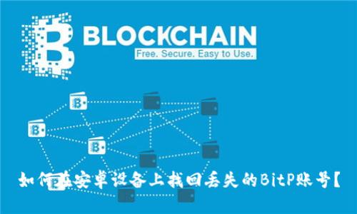 如何在安卓设备上找回丢失的BitP账号？