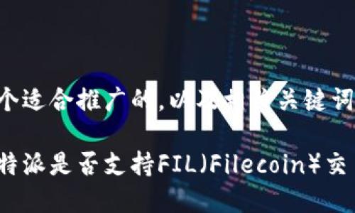 为您提供一个适合推广的，以及相关关键词和详细内容。

深入探讨：B特派是否支持FIL（Filecoin）交易？
