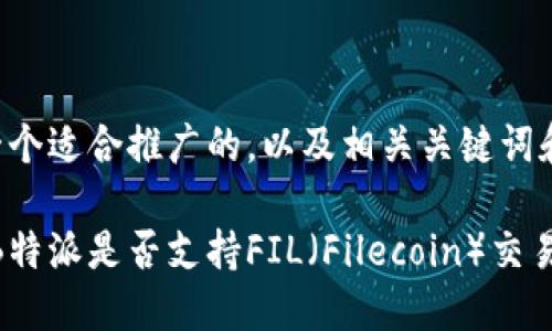 为您提供一个适合推广的，以及相关关键词和详细内容。

深入探讨：B特派是否支持FIL（Filecoin）交易？