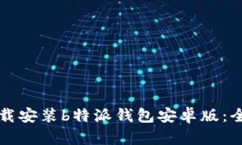 如何下载安装b特派钱包安卓版:全面指南