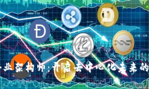 Web3 企业架构师：开启去中心化未来的关键角色