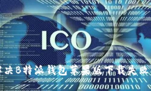 如何解决B特派钱包苹果版下载失败的问题