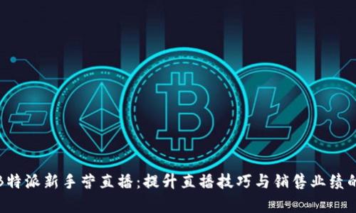 全面解析B特派新手营直播:提升直播技巧与销售业绩的必备宝典