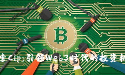 探索Cip:引领Web3时代的投资机构