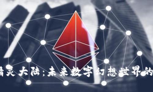 探索Web3精灵大陆:未来数字幻想世界的魅力与机会