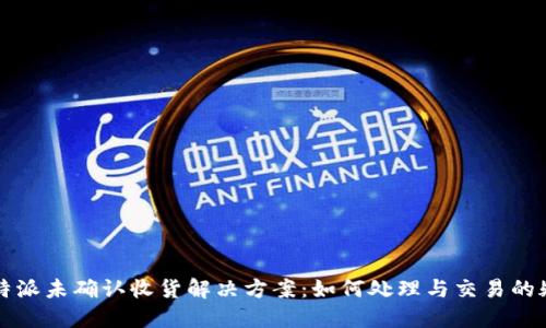 比特派未确认收货解决方案：如何处理与交易的疑惑