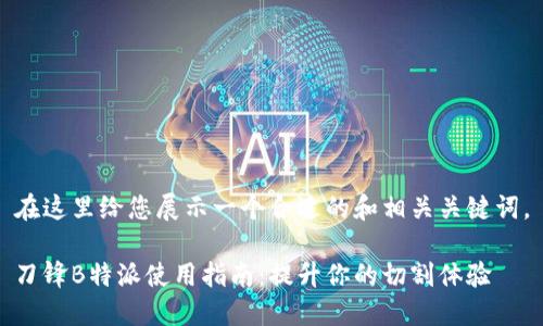 在这里给您展示一个合适的和相关关键词。

刀锋B特派使用指南：提升你的切割体验
