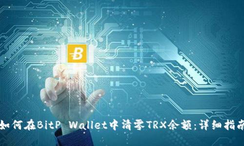 如何在BitP Wallet中清零TRX余额:详细指南