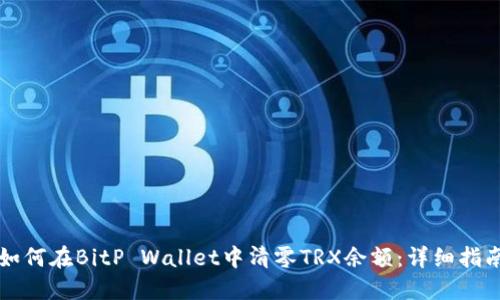 如何在BitP Wallet中清零TRX余额:详细指南
