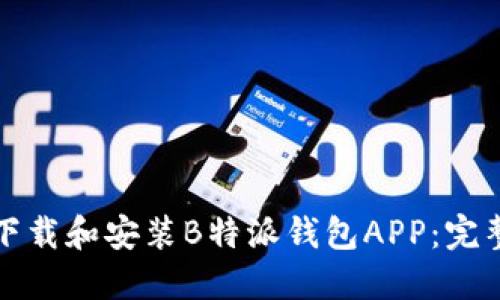 如何下载和安装B特派钱包APP:完整指南