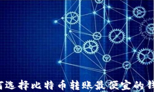 如何选择比特币转账最便宜的钱包?