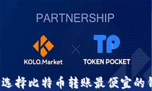 如何选择比特币转账最便宜的钱包?