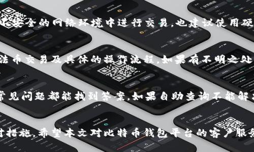 biao ti比特币钱包平台客户服务全解析：安全、效率与用户体验/biao ti

比特币钱包, 客服电话, 加密货币, 用户体验/guanjianci

引言
随着比特币和其他加密货币的快速发展，越来越多的人开始涉足这一新兴领域。比特币作为最知名的数字货币，其钱包的选择与使用成为许多投资者关注的焦点。在此过程中，用户服务的质量将直接影响到用户的体验和满意度。本文将全面解读比特币钱包平台的客服服务，帮助用户更好地了解相关信息。

比特币钱包的种类
比特币钱包可以大致分为热钱包和冷钱包。热钱包是指连接互联网的比特币储存方式，方便用户随时进行交易；冷钱包则是离线存储，更加安全，适合长期投资者使用。选择合适的钱包类型对于用户的资产安全至关重要。

比特币钱包平台的基本介绍
在选择比特币钱包平台时，用户通常会考虑几个因素，包括平台的安全性、使用体验、客户服务等。主要的比特币钱包平台包含各种服务，如开设账户、交易、资金存取等操作，平台的客户服务在其中扮演了重要角色。好的客服能够在用户碰到问题时及时提供解决方案，提升用户的使用体验。

比特币钱包平台的客服电话服务
每个平台都会设置客服电话，作为其客户服务的一部分。通过客服电话，用户可以进行咨询、投诉登记、交易问题反馈等。一般来说，好的客服热线应该具备以下特征：响应速度快、服务态度好、解决问题能力强等。

如何快速找到比特币钱包平台的客服号码
用户可以通过多种方式找到比特币钱包平台的客服电话，包括访问官方网站、社交媒体、用户社区等。常见的平台通常在其主页底部或者帮助中心会显著标示客服电话，确保用户遇到问题能方便联系到客服。

选择比特币钱包时客户服务应考虑的因素
在选择比特币钱包平台时，用户应该重视该平台的客服质量。以下是一些建议，帮助用户做出明智选择：首先，查看平台提供的客服渠道，包括电话、邮件、在线聊天等；其次，了解客服的响应时间和解决问题的效率。通过网络评价和用户反馈，也可以对客服质量进行初步判断。

问题一：比特币钱包丢失密码该如何处理？
当用户丢失了比特币钱包的密码时，首先要保持冷静。大多数比特币钱包平台都提供了找回密码的功能，用户可以通过绑定的电子邮件或手机号码进行密码重置。在某些情况下，如果用户没有设置密码找回功能，可能需要联系客服协助处理。客服会要求用户提供一些身份验证信息以确认身份。一般来说，重置密码的过程需要一定的时间，因此建议用户提前做好备份，以防今后再次遇到类似问题。

问题二：比特币交易未完成怎么办？
许多用户在使用比特币钱包进行交易时，可能会遇到交易未完成的情况。这时候，首先需要检查网络连接是否正常，其次确认交易的手续费是否足够。比特币交易的确认取决于矿工的打包速度，而交易所需的费用是影响确认速度的一大因素。如果交易长时间未完成，用户可以联系客服寻求帮助，并提供交易记录，客服会根据具体情况进行后续处理。

问题三：如何保障钱包的安全？
钱包的安全是每个加密货币用户最为关心的问题之一。在使用比特币钱包时，用户可以采取多种安全措施。首先，使用强密码并定期更换；其次，启用两步验证功能；此外，不要在不安全的网络环境中进行交易，也建议使用硬件钱包进行冷存储，保护资产安全。如果发现异常活动，用户应立即联系客服寻求帮助，并考虑转移资产至更安全的钱包。

问题四：比特币钱包是否支持法币交易？
不同的钱包平台，支持的功能各有不同。一些比特币钱包不仅允许用户存储和交易比特币，还支持法币充值和取款的功能。用户在选择时需仔细阅读平台说明，确认其是否支持法币交易及具体的操作流程。如果有不明之处，可以随时拨打客服联系进行详细咨询。

问题五：在使用比特币钱包时常见问题及解决方案
在使用比特币钱包的过程中，用户可能会遇到多种问题，包括但不限于网络故障、交易对方未支付、钱包不能访问等。对此，用户首先可通过平台的帮助中心进行自助查询，很多常见问题都能找到答案。如果自助查询不能解决问题，可以联系平台客服获得帮助。客服会通过线上或电话的方式进行引导，帮助用户找到合适的解决方案。

总结
在选择比特币钱包时，用户的体验和安全保障至关重要，客服服务的质量对此影响深远。了解客服的工作方式和处理问题的效率，可以帮助用户在遇到问题时更快速地找到应对措施。希望本文对比特币钱包平台的客户服务做了全面的解读，帮助用户更好地保护自己的资金和提升使用体验。